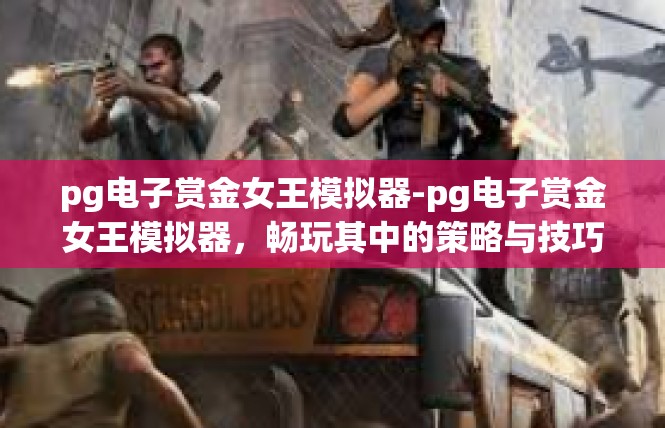 pg电子赏金女王模拟器-pg电子赏金女王模拟器，畅玩其中的策略与技巧-pg电子赏金女王模拟器