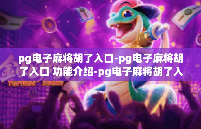pg电子麻将胡了入口-pg电子麻将胡了入口 功能介绍-pg电子麻将胡了入口