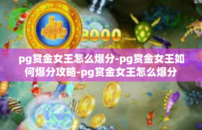 pg赏金女王怎么爆分-pg赏金女王如何爆分攻略-pg赏金女王怎么爆分