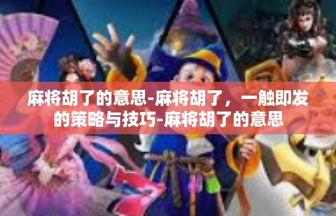 麻将胡了的意思-麻将胡了，一触即发的策略与技巧-麻将胡了的意思