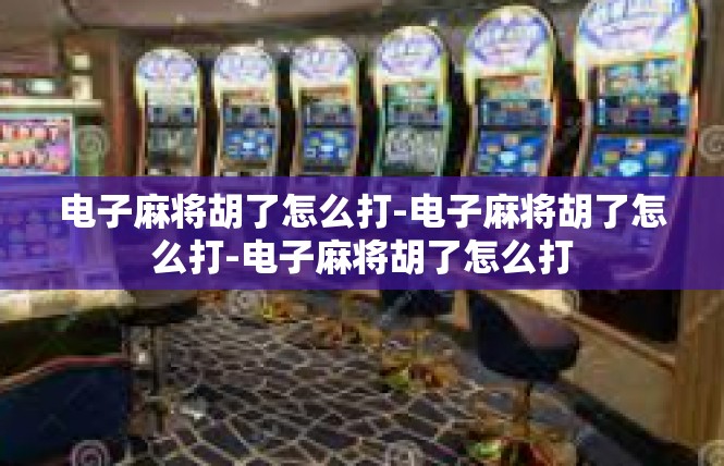电子麻将胡了怎么打-电子麻将胡了怎么打-电子麻将胡了怎么打