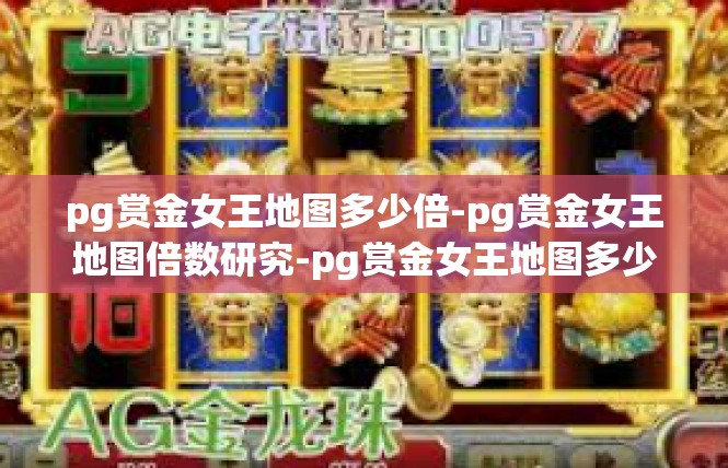 pg赏金女王地图多少倍-pg赏金女王地图倍数研究-pg赏金女王地图多少倍