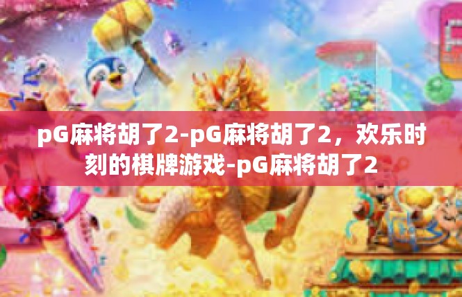 pG麻将胡了2-pG麻将胡了2，欢乐时刻的棋牌游戏-pG麻将胡了2