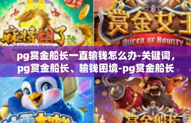 pg赏金船长一直输钱怎么办-关键词，pg赏金船长、输钱困境-pg赏金船长一直输钱怎么办