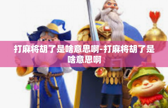 打麻将胡了是啥意思啊-打麻将胡了是啥意思啊