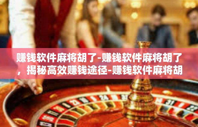 赚钱软件麻将胡了-赚钱软件麻将胡了，揭秘高效赚钱途径-赚钱软件麻将胡了