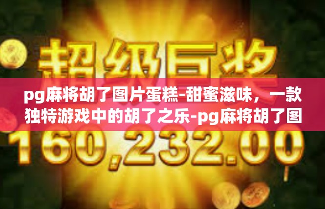 pg麻将胡了图片蛋糕-甜蜜滋味，一款独特游戏中的胡了之乐-pg麻将胡了图片蛋糕