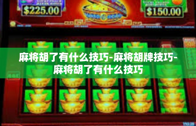 麻将胡了有什么技巧-麻将胡牌技巧-麻将胡了有什么技巧