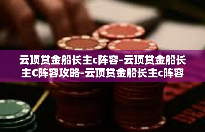 云顶赏金船长主c阵容-云顶赏金船长主C阵容攻略-云顶赏金船长主c阵容