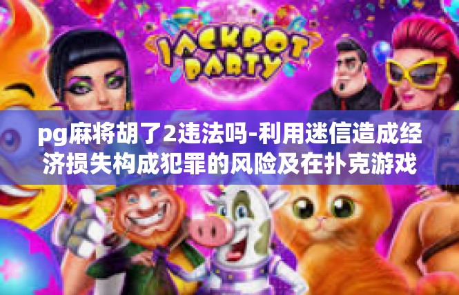 pg麻将胡了2违法吗-利用迷信造成经济损失构成犯罪的风险及在扑克游戏娱乐中涉及相关法规探究-pg麻将胡了2违法吗