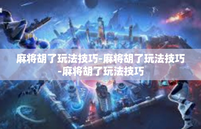 麻将胡了玩法技巧-麻将胡了玩法技巧-麻将胡了玩法技巧