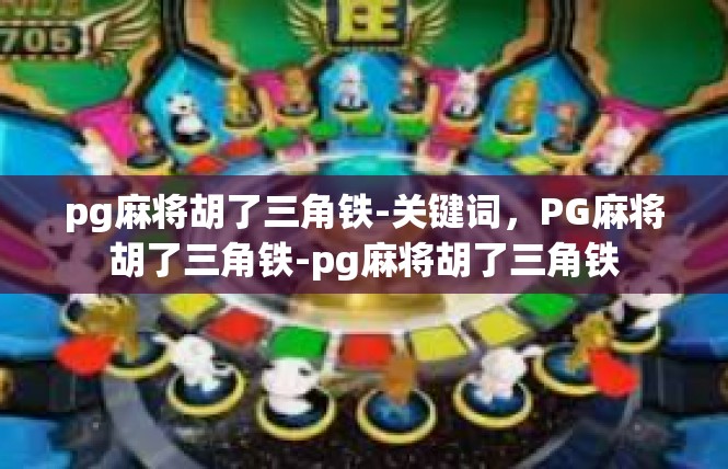 pg麻将胡了三角铁-关键词，PG麻将胡了三角铁-pg麻将胡了三角铁
