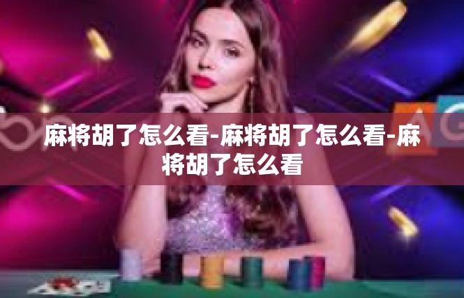 麻将胡了怎么看-麻将胡了怎么看-麻将胡了怎么看
