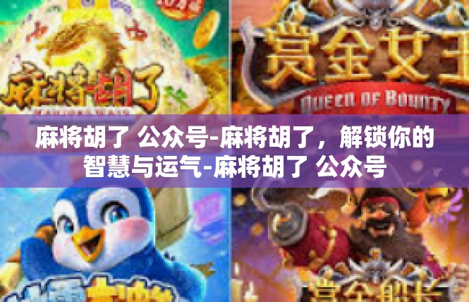 麻将胡了 公众号-麻将胡了，解锁你的智慧与运气-麻将胡了 公众号