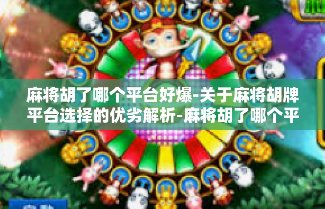 麻将胡了哪个平台好爆-关于麻将胡牌平台选择的优劣解析-麻将胡了哪个平台好爆