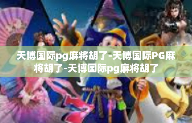 天博国际pg麻将胡了-天博国际PG麻将胡了-天博国际pg麻将胡了