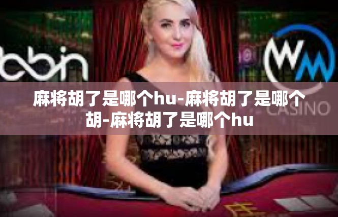 麻将胡了是哪个hu-麻将胡了是哪个胡-麻将胡了是哪个hu