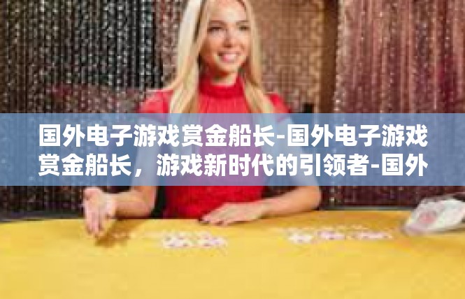 国外电子游戏赏金船长-国外电子游戏赏金船长，游戏新时代的引领者-国外电子游戏赏金船长