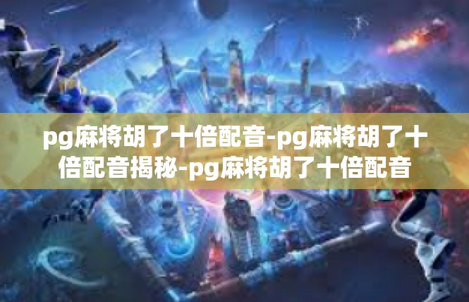 pg麻将胡了十倍配音-pg麻将胡了十倍配音揭秘-pg麻将胡了十倍配音