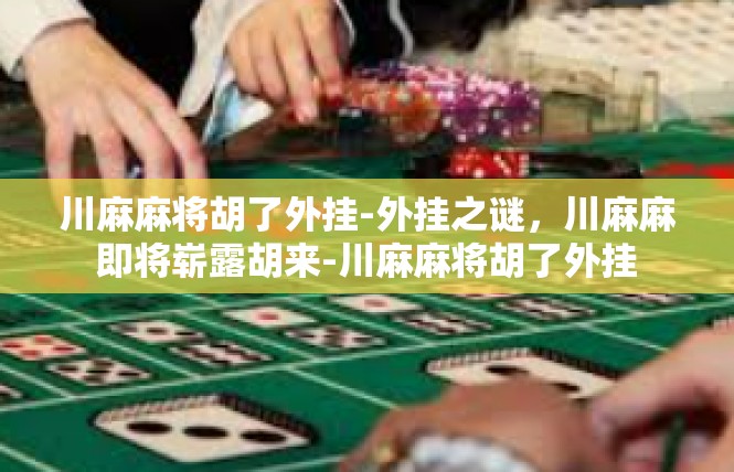 川麻麻将胡了外挂-外挂之谜，川麻麻即将崭露胡来-川麻麻将胡了外挂
