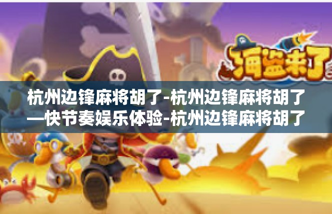 杭州边锋麻将胡了-杭州边锋麻将胡了—快节奏娱乐体验-杭州边锋麻将胡了