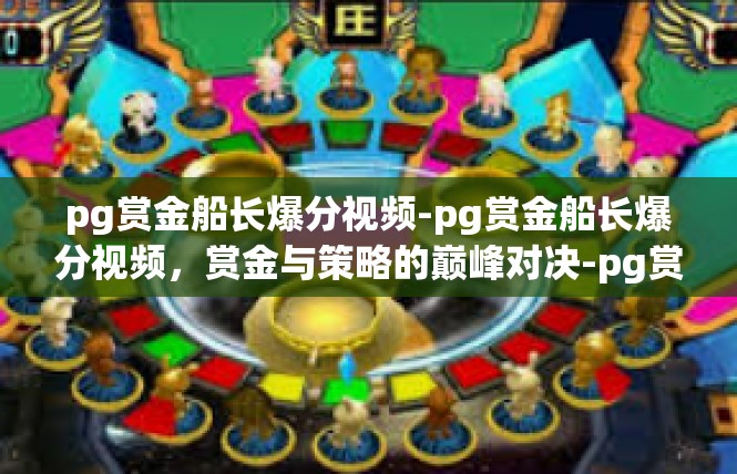 pg赏金船长爆分视频-pg赏金船长爆分视频，赏金与策略的巅峰对决-pg赏金船长爆分视频
