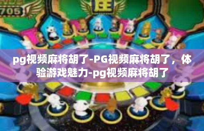pg视频麻将胡了-PG视频麻将胡了，体验游戏魅力-pg视频麻将胡了