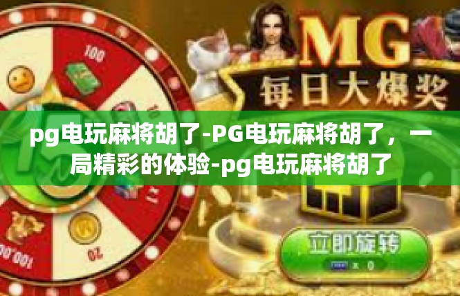 pg电玩麻将胡了-PG电玩麻将胡了，一局精彩的体验-pg电玩麻将胡了