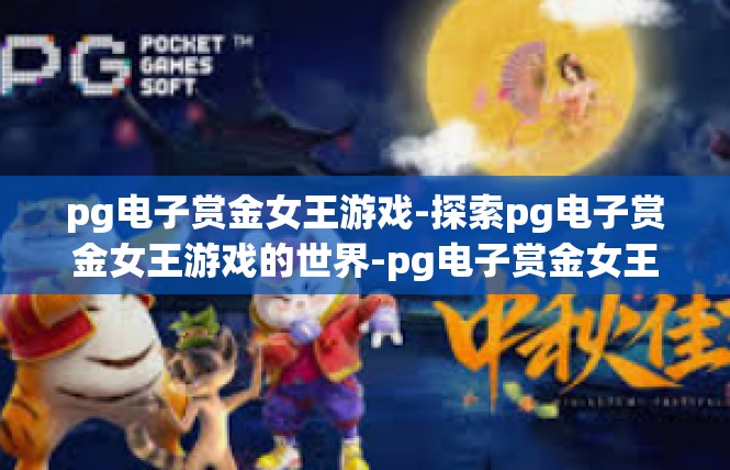 pg电子赏金女王游戏-探索pg电子赏金女王游戏的世界-pg电子赏金女王游戏