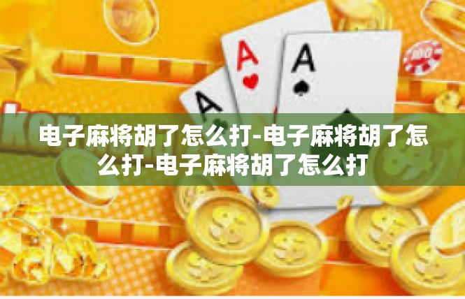 电子麻将胡了怎么打-电子麻将胡了怎么打-电子麻将胡了怎么打