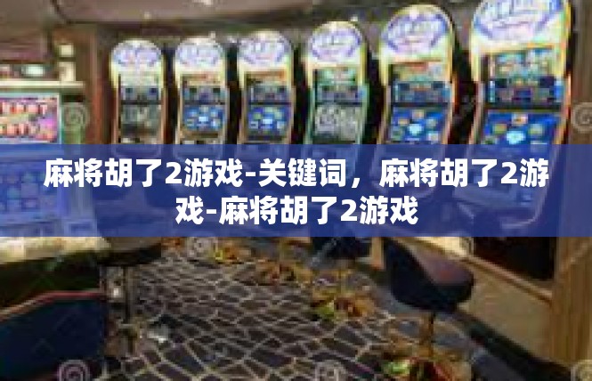 麻将胡了2游戏-关键词，麻将胡了2游戏-麻将胡了2游戏
