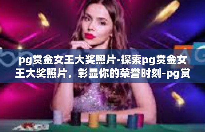 pg赏金女王大奖照片-探索pg赏金女王大奖照片，彰显你的荣誉时刻-pg赏金女王大奖照片