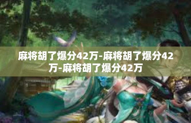 麻将胡了爆分42万-麻将胡了爆分42万-麻将胡了爆分42万
