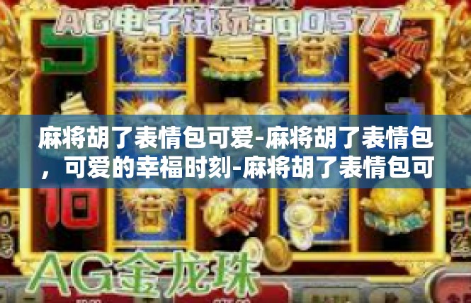 麻将胡了表情包可爱-麻将胡了表情包，可爱的幸福时刻-麻将胡了表情包可爱