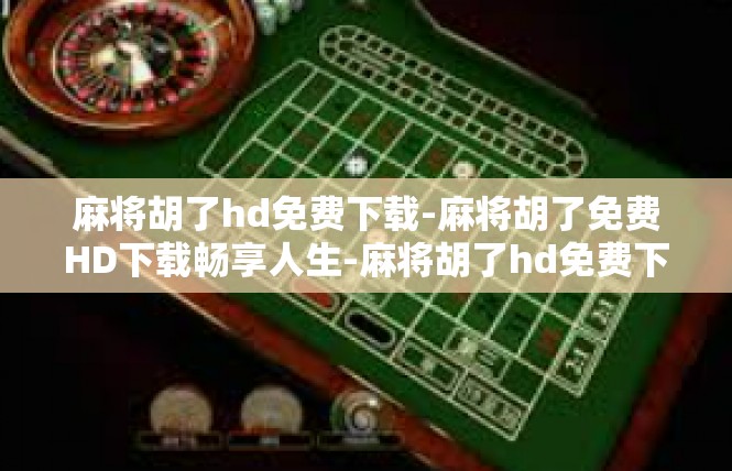 麻将胡了hd免费下载-麻将胡了免费HD下载畅享人生-麻将胡了hd免费下载