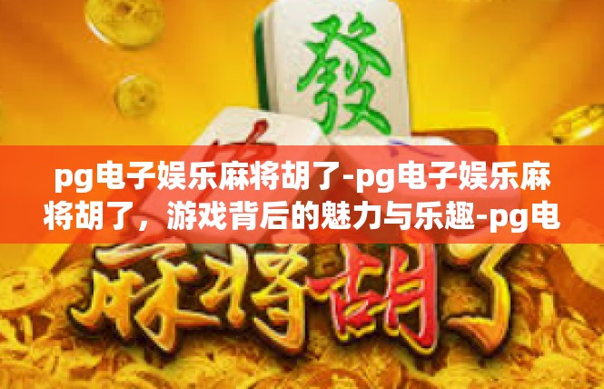 pg电子娱乐麻将胡了-pg电子娱乐麻将胡了，游戏背后的魅力与乐趣-pg电子娱乐麻将胡了