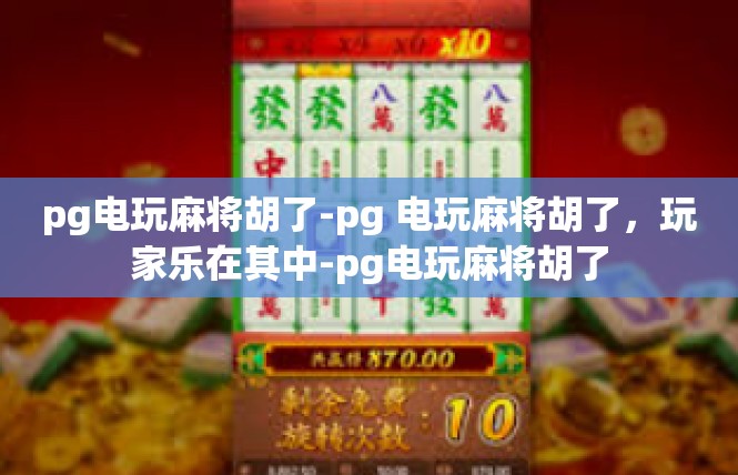 pg电玩麻将胡了-pg 电玩麻将胡了，玩家乐在其中-pg电玩麻将胡了