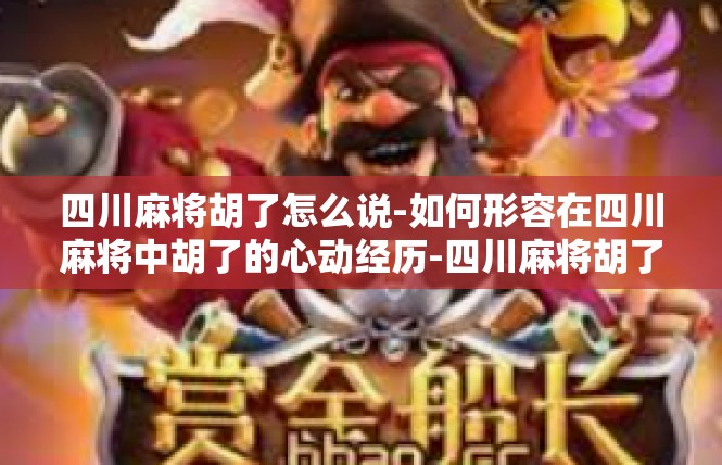 四川麻将胡了怎么说-如何形容在四川麻将中胡了的心动经历-四川麻将胡了怎么说