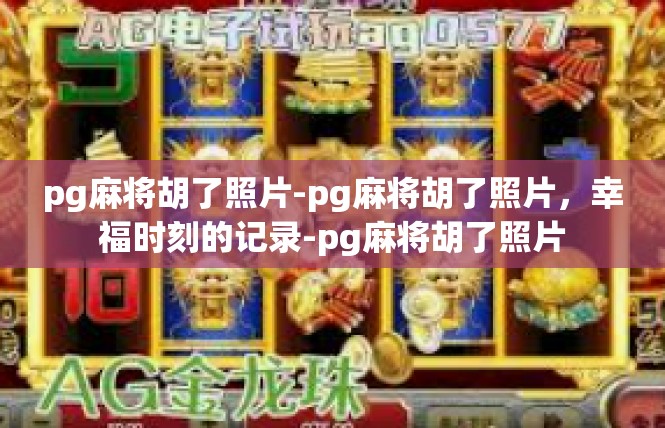 pg麻将胡了照片-pg麻将胡了照片，幸福时刻的记录-pg麻将胡了照片