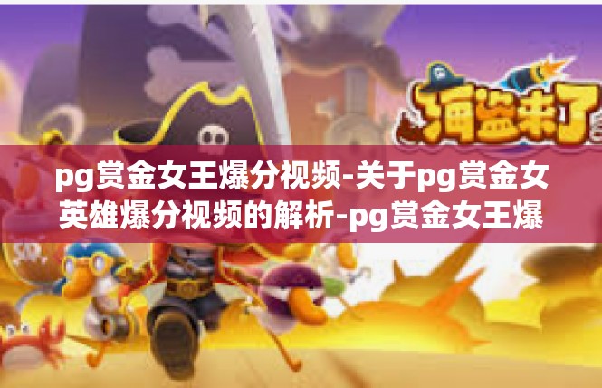 pg赏金女王爆分视频-关于pg赏金女英雄爆分视频的解析-pg赏金女王爆分视频