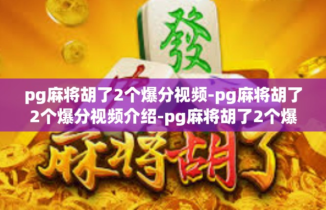 pg麻将胡了2个爆分视频-pg麻将胡了2个爆分视频介绍-pg麻将胡了2个爆分视频