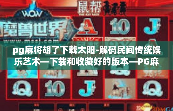 pg麻将胡了下载太阳-解码民间传统娱乐艺术—下载和收藏好的版本—PG麻将胡了-pg麻将胡了下载太阳