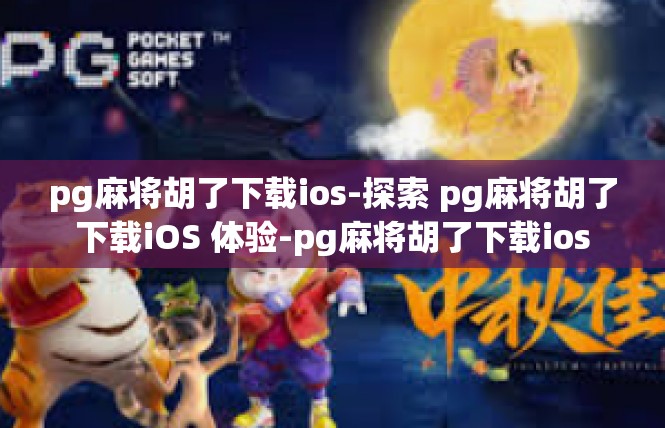 pg麻将胡了下载ios-探索 pg麻将胡了下载iOS 体验-pg麻将胡了下载ios