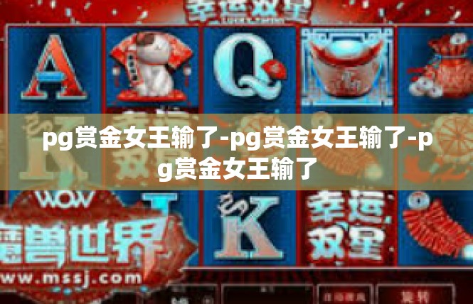 pg赏金女王输了-pg赏金女王输了-pg赏金女王输了