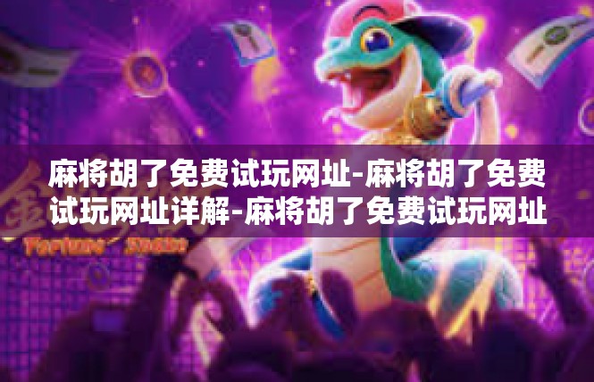 麻将胡了免费试玩网址-麻将胡了免费试玩网址详解-麻将胡了免费试玩网址