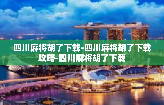 四川麻将胡了下载-四川麻将胡了下载攻略-四川麻将胡了下载