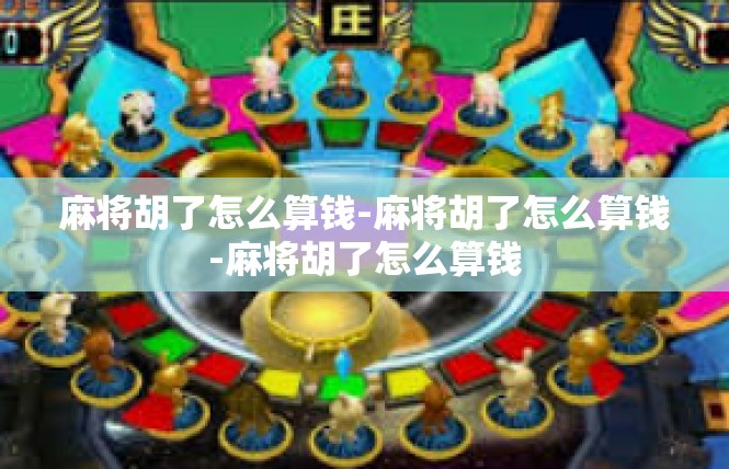 麻将胡了怎么算钱-麻将胡了怎么算钱-麻将胡了怎么算钱