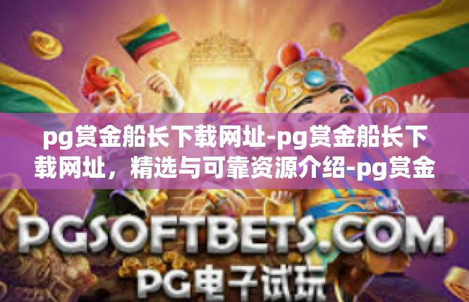 pg赏金船长下载网址-pg赏金船长下载网址，精选与可靠资源介绍-pg赏金船长下载网址