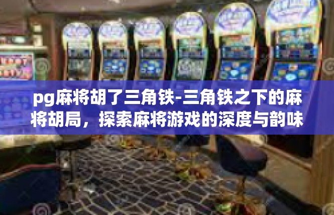 pg麻将胡了三角铁-三角铁之下的麻将胡局，探索麻将游戏的深度与韵味-pg麻将胡了三角铁