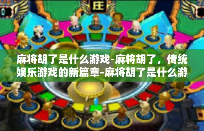 麻将胡了是什么游戏-麻将胡了，传统娱乐游戏的新篇章-麻将胡了是什么游戏